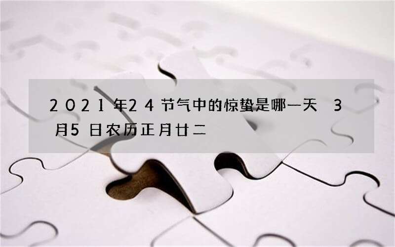 2021年24节气中的惊蛰是哪一天 3月5日农历正月廿二